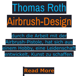 Thomas Roth Airbrush-Design durch die Arbeit mit der Airbrush-Pistole, hat sich aus einem Hobby, eine Leidenschaft entwickelt, Kunst zu schaffen. Read More Read More